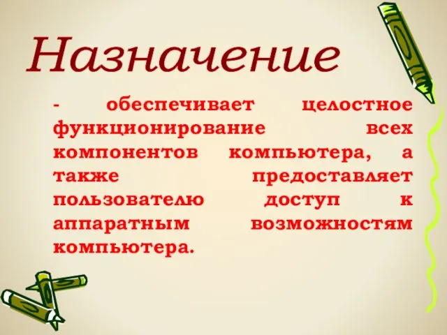 - обеспечивает целостное функционирование всех компонентов компьютера, а также предоставляет пользователю доступ