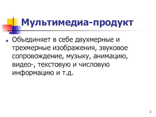 Мультимедиа-продукт Объединяет в себе двухмерные и трехмерные изображения, звуковое сопровождение, музыку, анимацию,