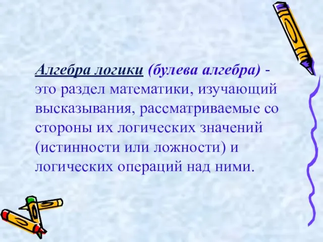 Алгебра логики (булева алгебра) - это раздел математики, изучающий высказывания, рассматриваемые со