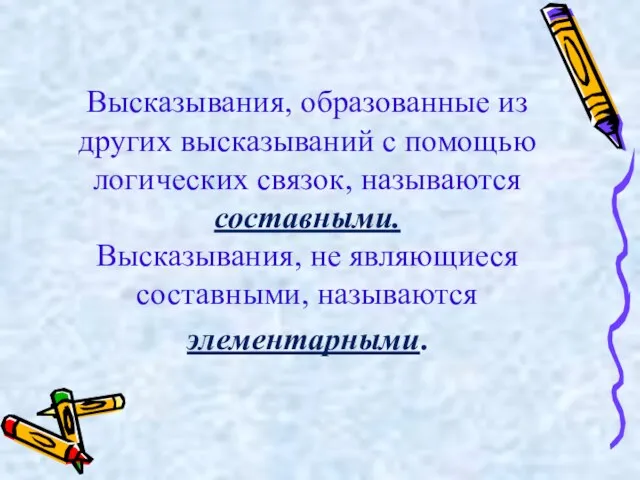 Высказывания, образованные из других высказываний с помощью логических связок, называются составными. Высказывания,