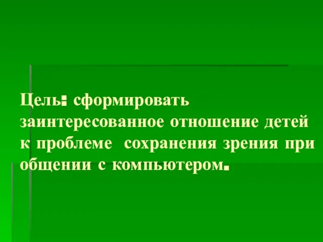 Цель: сформировать заинтересованное отношение детей к проблеме сохранения зрения при общении с компьютером.