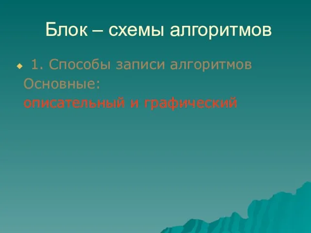 Блок – схемы алгоритмов 1. Способы записи алгоритмов Основные: описательный и графический