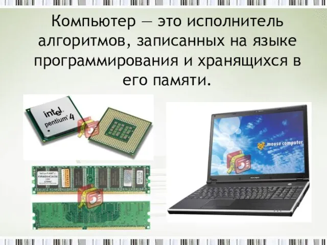 Компьютер — это исполнитель алгоритмов, записанных на языке программирования и хранящихся в его памяти.