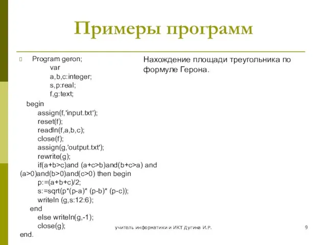 Примеры программ Program geron; var a,b,c:integer; s,p:real; f,g:text; begin assign(f,'input.txt'); reset(f); readln(f,a,b,c);