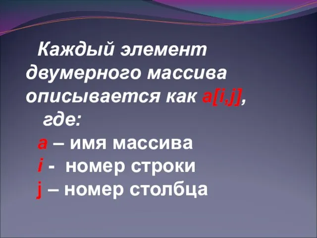 Каждый элемент двумерного массива описывается как a[i,j], где: а – имя массива