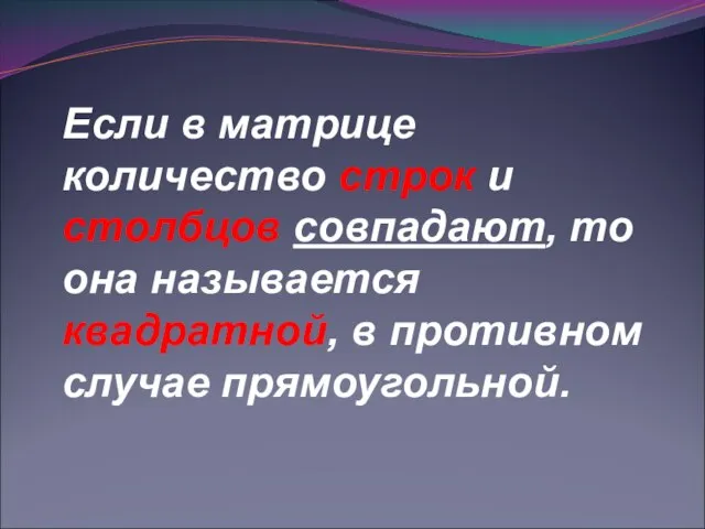 Если в матрице количество строк и столбцов совпадают, то она называется квадратной, в противном случае прямоугольной.