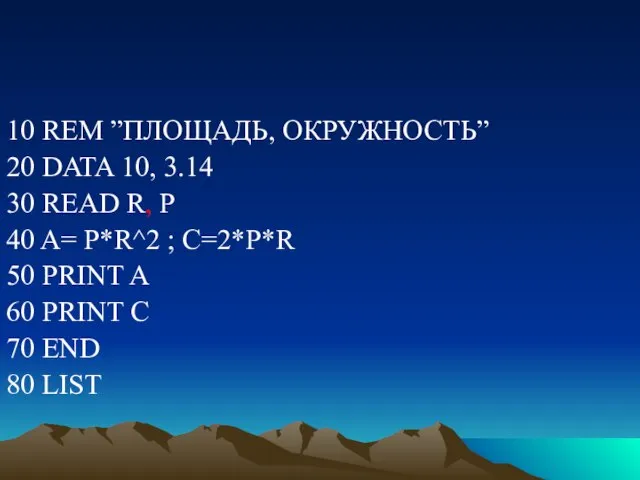 10 REM ”ПЛОЩАДЬ, ОКРУЖНОСТЬ” 20 DATA 10, 3.14 30 READ R, P