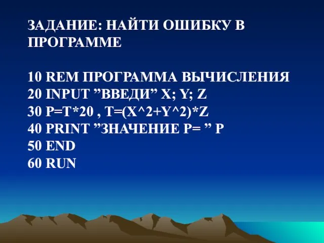 ЗАДАНИЕ: НАЙТИ ОШИБКУ В ПРОГРАММЕ 10 REM ПРОГРАММА ВЫЧИСЛЕНИЯ 20 INPUT ”ВВЕДИ”