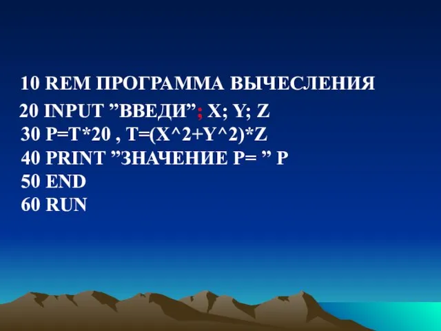 10 REM ПРОГРАММА ВЫЧЕСЛЕНИЯ 20 INPUT ”ВВЕДИ”; X; Y; Z 30 P=T*20