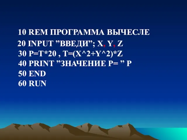 10 REM ПРОГРАММА ВЫЧЕСЛЕ 20 INPUT ”ВВЕДИ”; X, Y, Z 30 P=T*20