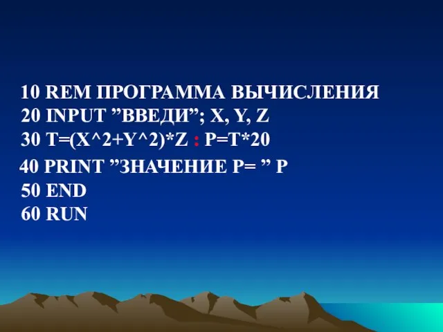 10 REM ПРОГРАММА ВЫЧИСЛЕНИЯ 20 INPUT ”ВВЕДИ”; X, Y, Z 30 Т=(Х^2+Y^2)*Z