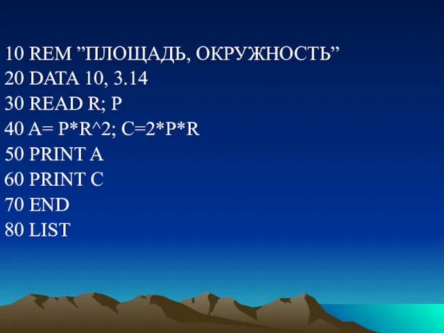 10 REM ”ПЛОЩАДЬ, ОКРУЖНОСТЬ” 20 DATA 10, 3.14 30 READ R; P