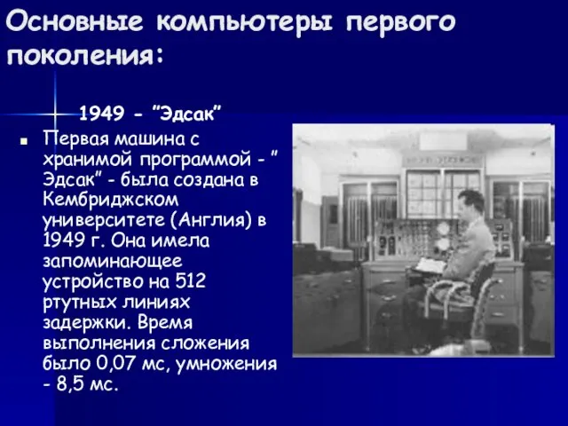 Основные компьютеры первого поколения: 1949 - ”Эдсак” Первая машина с хранимой программой