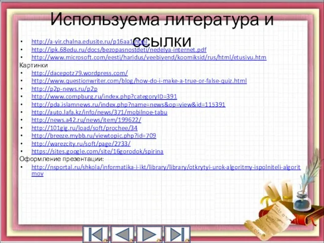 Используема литература и ссылки http://a-vir.chalna.edusite.ru/p16aa1.html http://ipk.68edu.ru/docs/bezopasnostdeti/nedelya-internet.pdf http://www.microsoft.com/eesti/haridus/veebivend/koomiksid/rus/html/etusivu.htm Картинки http://dacepotz79.wordpress.com/ http://www.questionwriter.com/blog/how-do-i-make-a-true-or-false-quiz.html http://p2p-news.ru/p2p http://www.compburg.ru/index.php?categoryID=391