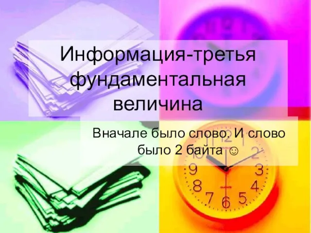 Информация-третья фундаментальная величина Вначале было слово. И слово было 2 байта ☺