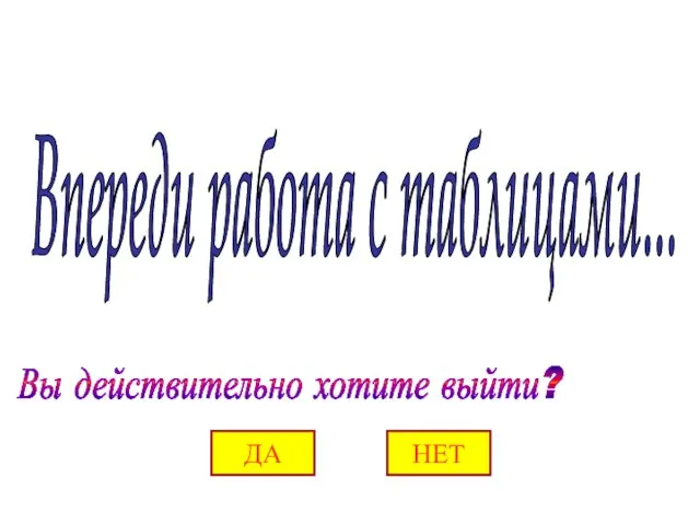 Вы действительно хотите выйти? ДА НЕТ Впереди работа с таблицами...