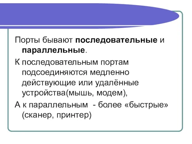 Порты бывают последовательные и параллельные. К последовательным портам подсоединяются медленно действующие или