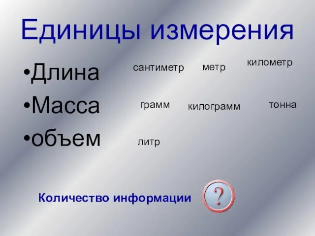 Единицы измерения Длина Масса объем сантиметр метр километр грамм килограмм тонна литр Количество информации