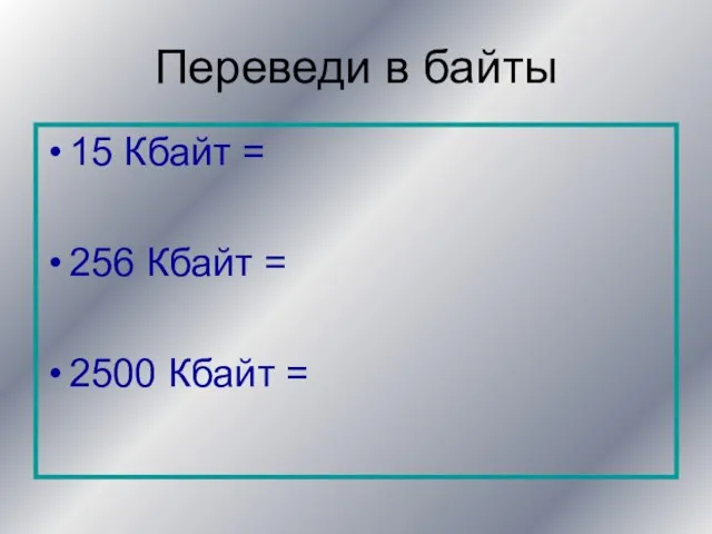 Переведи в байты 15 Кбайт = 256 Кбайт = 2500 Кбайт =