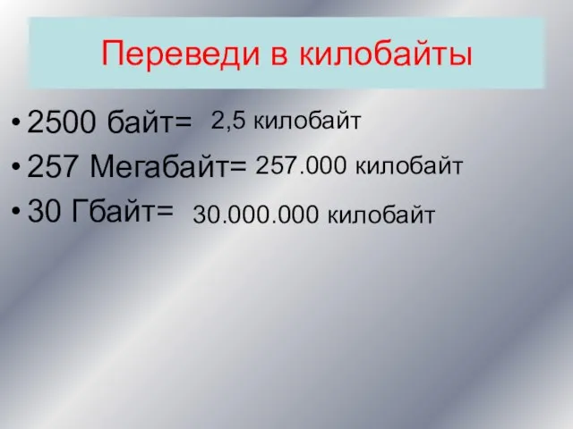 Переведи в килобайты 2500 байт= 257 Мегабайт= 30 Гбайт= 2,5 килобайт 257.000 килобайт 30.000.000 килобайт