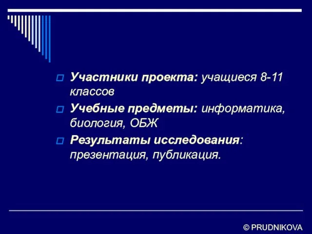 Участники проекта: учащиеся 8-11 классов Учебные предметы: информатика, биология, ОБЖ Результаты исследования: презентация, публикация. © PRUDNIKOVA