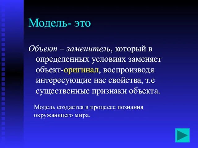 Модель- это Объект – заменитель, который в определенных условиях заменяет объект-оригинал, воспроизводя