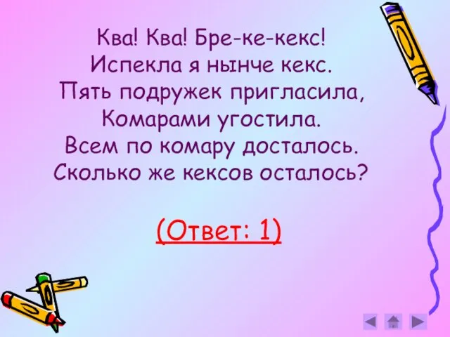 Ква! Ква! Бре-ке-кекс! Испекла я нынче кекс. Пять подружек пригласила, Комарами угостила.