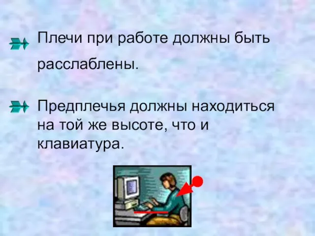 Плечи при работе должны быть расслаблены. Предплечья должны находиться на той же высоте, что и клавиатура.