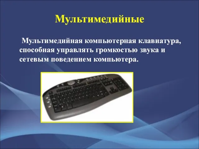 Мультимедийные Мультимедийная компьютерная клавиатура, способная управлять громкостью звука и сетевым поведением компьютера.