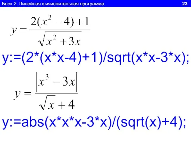 Блок 2. Линейная вычислительная программа 23 y:=(2*(x*x-4)+1)/sqrt(x*x-3*x); y:=abs(x*x*x-3*x)/(sqrt(x)+4);