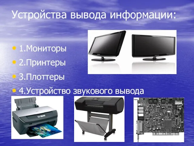 Устройства вывода информации: 1.Мониторы 2.Принтеры 3.Плоттеры 4.Устройство звукового вывода