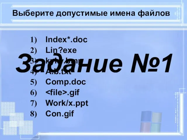 Выберите допустимые имена файлов Index*.doc Lin?exe kyky.bmp A.b.txt Comp.doc .gif Work/x.ppt Con.gif Задание №1