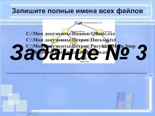 Запишите полные имена всех файлов C:\Мои документы\Иванов\QBasic.exe C:\Мои документы\Петров\Письмо.txt C:\Мои документы\Петров\Рисунки\Море.bmp C:\Фильмы\Интересный