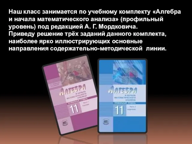 Наш класс занимается по учебному комплекту «Алгебра и начала математического анализа» (профильный