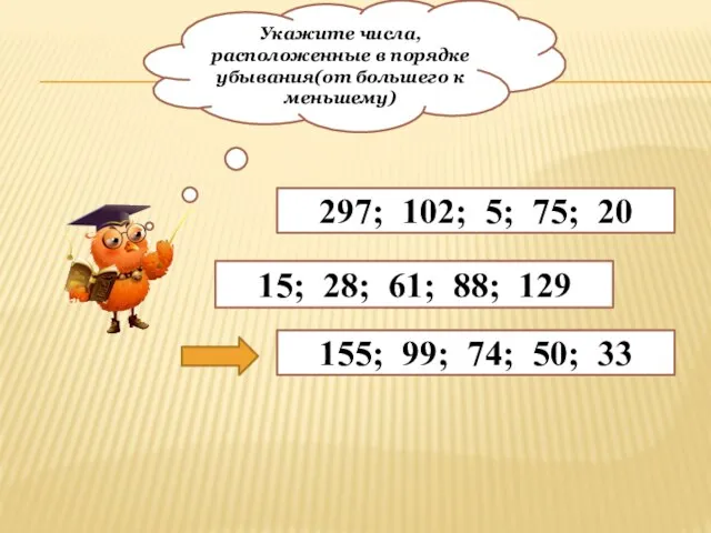 Укажите числа, расположенные в порядке убывания(от большего к меньшему) 155; 99; 74;