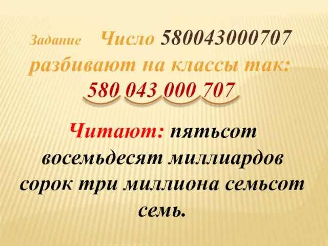 Задание Число 580043000707 разбивают на классы так: 580 043 000 707 Читают: