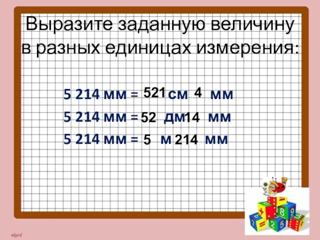 Выразите заданную величину в разных единицах измерения: 5 214 мм = см