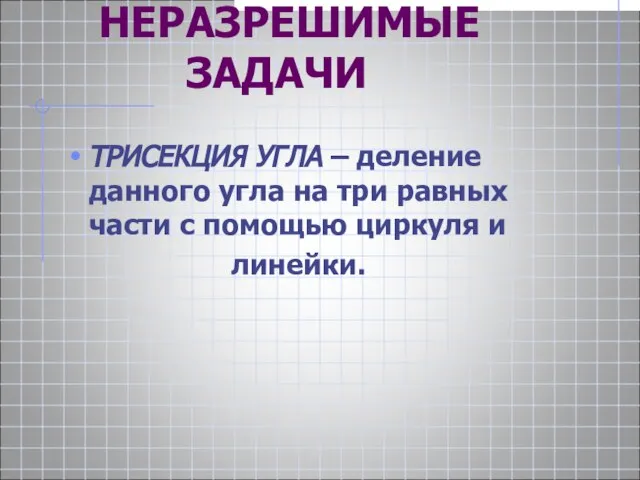 НЕРАЗРЕШИМЫЕ НЕРАЗРЕШИМЫЕ ЗАДАЧИ ТРИСЕКЦИЯ УГЛА – деление данного угла на три равных