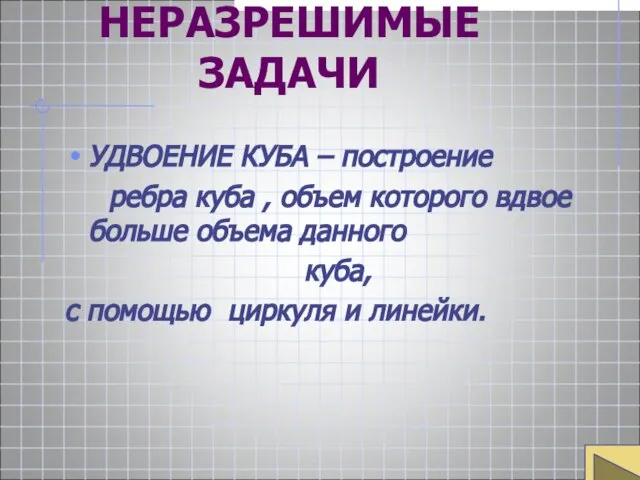 НЕРАЗРЕШИМЫЕ ЗАДАЧИ УДВОЕНИЕ КУБА – построение ребра куба , объем которого вдвое