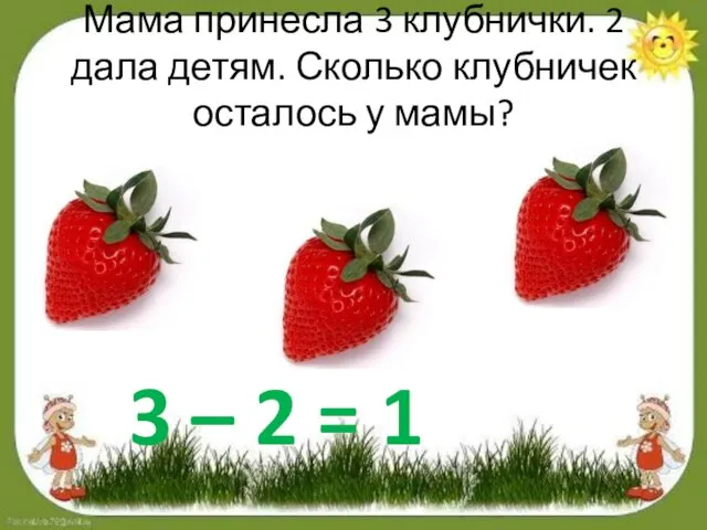 Мама принесла 3 клубнички. 2 дала детям. Сколько клубничек осталось у мамы?