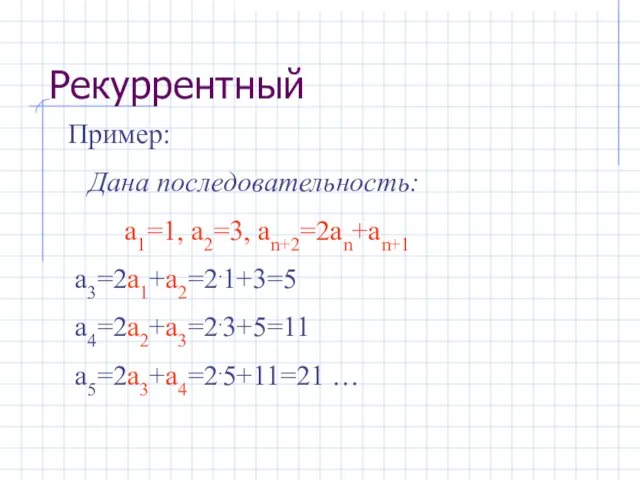 Пример: Дана последовательность: а1=1, а2=3, аn+2=2аn+аn+1 а3=2а1+а2=2.1+3=5 а4=2а2+а3=2.3+5=11 а5=2а3+а4=2.5+11=21 … Рекуррентный