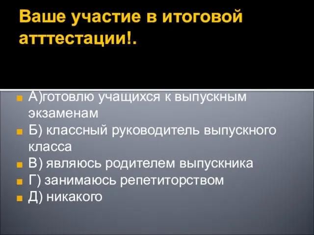 Ваше участие в итоговой атттестации!. А)готовлю учащихся к выпускным экзаменам Б) классный