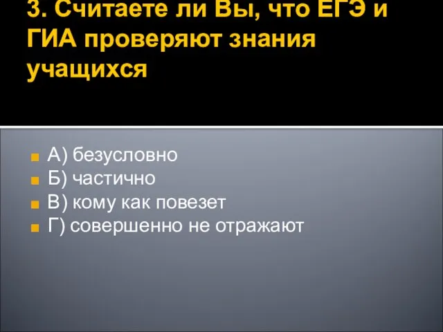 3. Считаете ли Вы, что ЕГЭ и ГИА проверяют знания учащихся А)