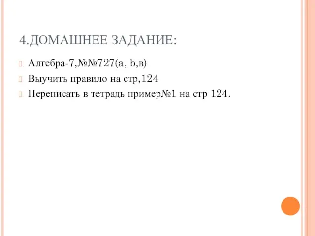 4.ДОМАШНЕЕ ЗАДАНИЕ: Алгебра-7,№№727(a, b,в) Выучить правило на стр,124 Переписать в тетрадь пример№1 на стр 124.