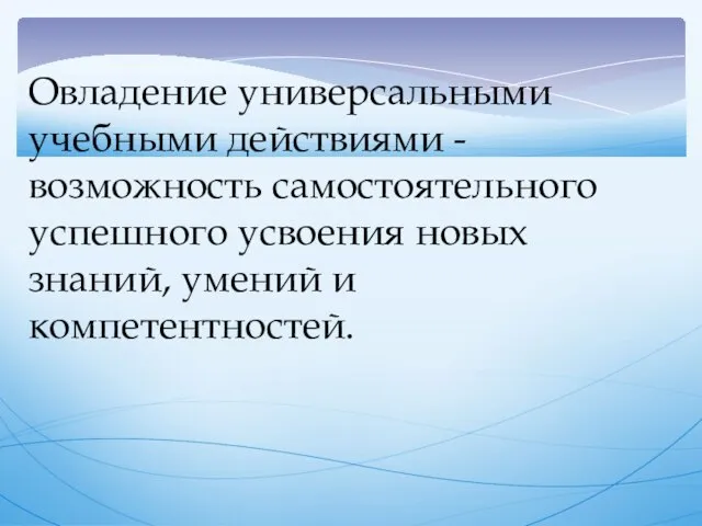 Овладение универсальными учебными действиями - возможность самостоятельного успешного усвоения новых знаний, умений и компетентностей.