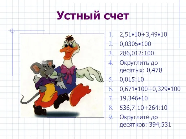 Устный счет 2,51•10+3,49•10 0,0305•100 286,012:100 Округлить до десятых: 0,478 0,015:10 0,671•100+0,329•100 19,346•10