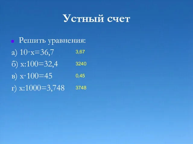 Устный счет Решить уравнения: а) 10·х=36,7 б) х:100=32,4 в) х·100=45 г) х:1000=3,748 3,67 3240 0,45 3748