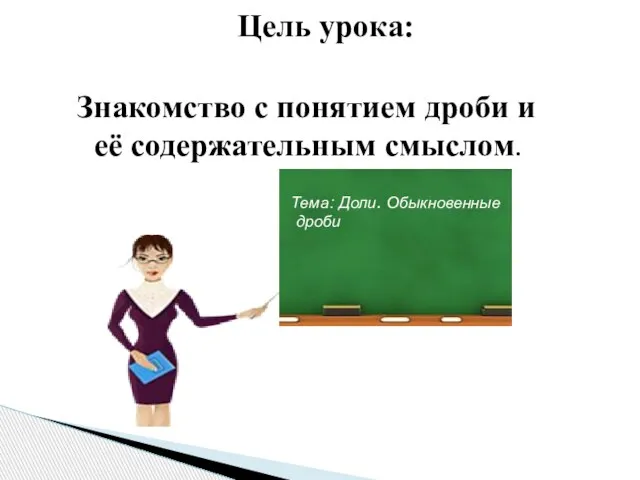 Знакомство с понятием дроби и её содержательным смыслом. Цель урока: Тема: Доли. Обыкновенные дроби