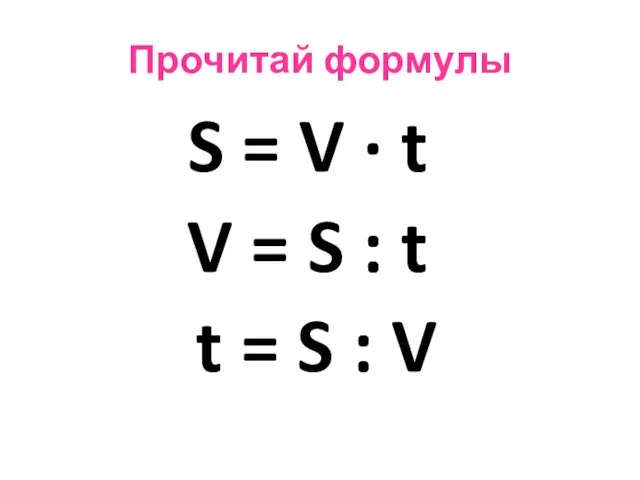 Прочитай формулы S = V · t V = S : t