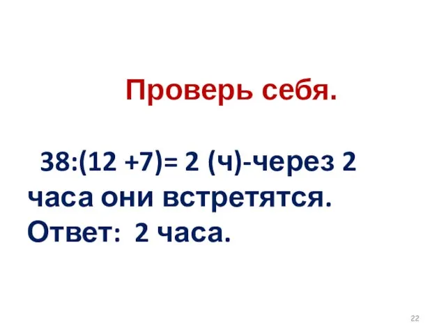 Проверь себя. 38:(12 +7)= 2 (ч)-через 2 часа они встретятся. Ответ: 2 часа.